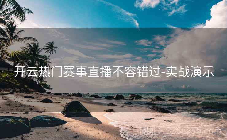 开云热门赛事直播不容错过-实战演示