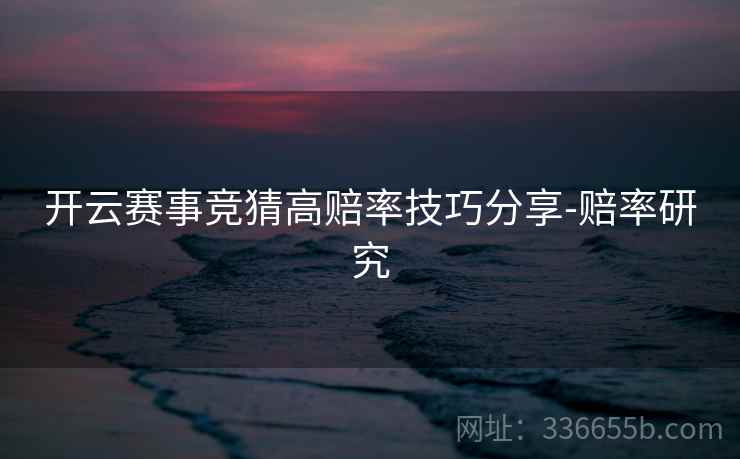 开云赛事竞猜高赔率技巧分享-赔率研究