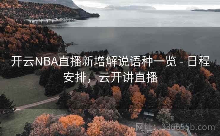 开云NBA直播新增解说语种一览 - 日程安排，云开讲直播