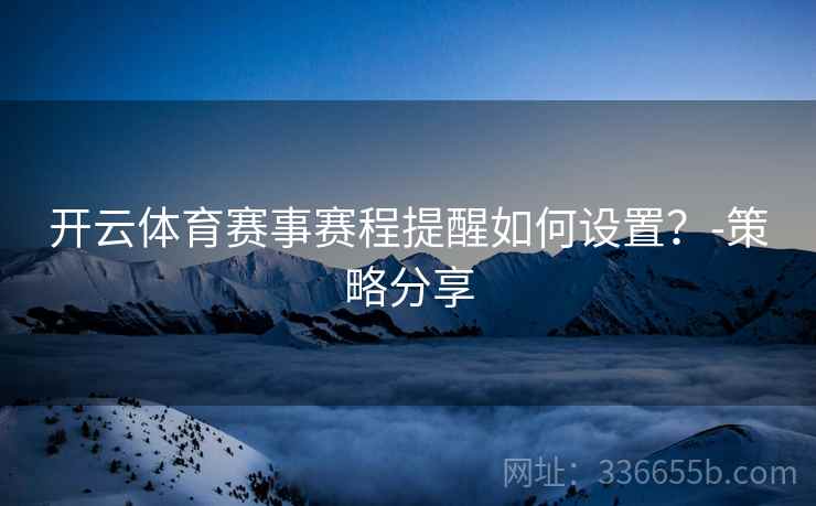 开云体育赛事赛程提醒如何设置？-策略分享