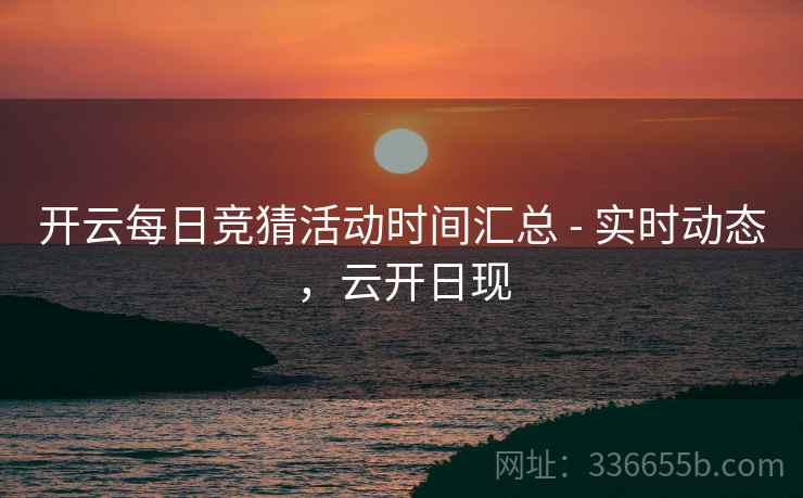 开云每日竞猜活动时间汇总 - 实时动态，云开日现