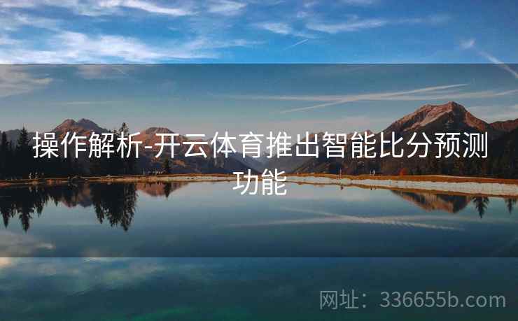 操作解析-开云体育推出智能比分预测功能