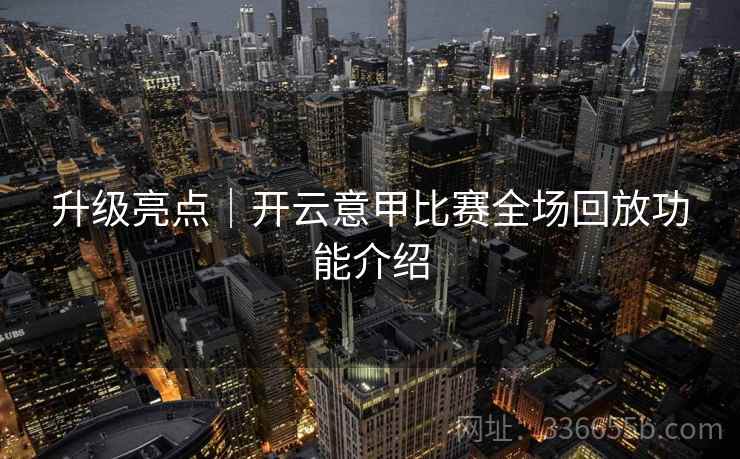 升级亮点｜开云意甲比赛全场回放功能介绍