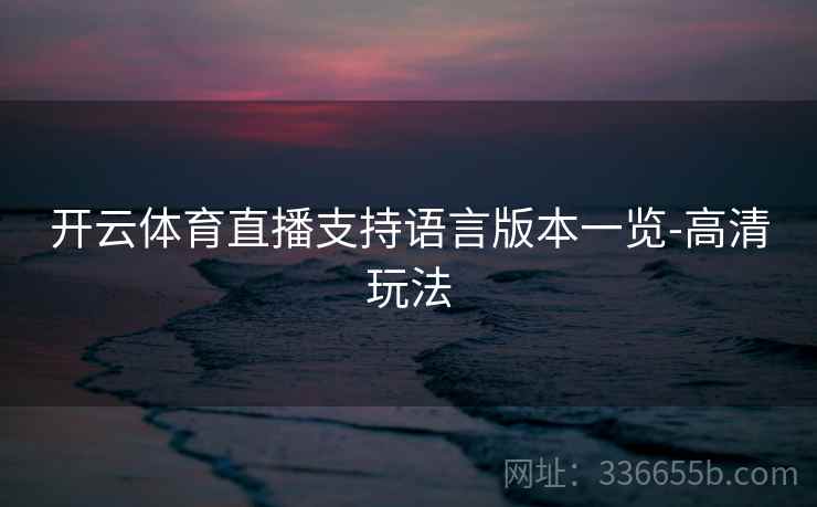 开云体育直播支持语言版本一览-高清玩法