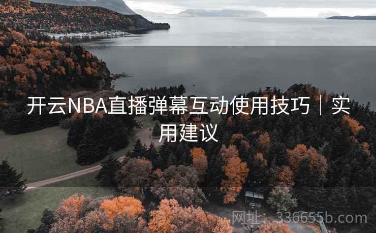 开云NBA直播弹幕互动使用技巧｜实用建议