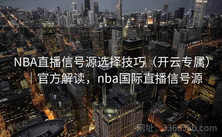 NBA直播信号源选择技巧（开云专属）｜官方解读，nba国际直播信号源