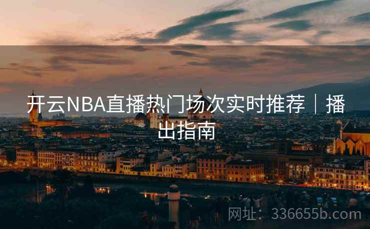 开云NBA直播热门场次实时推荐｜播出指南