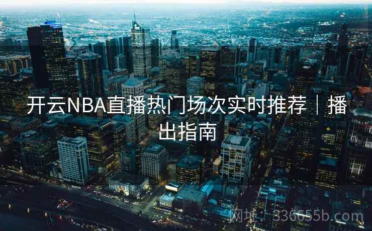 开云NBA直播热门场次实时推荐｜播出指南