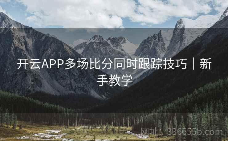 开云APP多场比分同时跟踪技巧｜新手教学