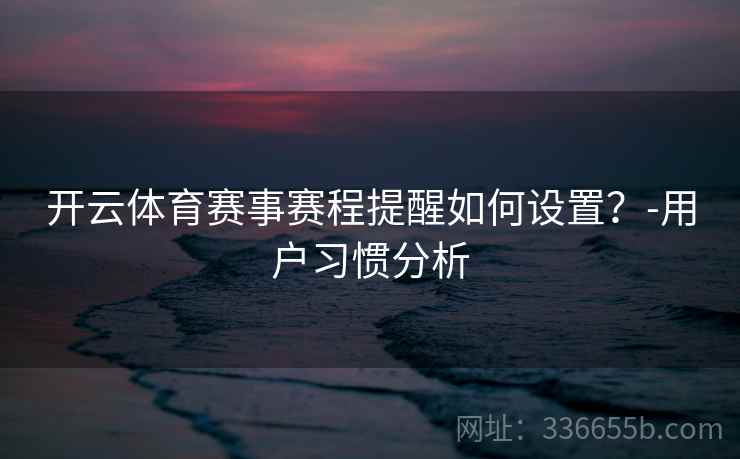 开云体育赛事赛程提醒如何设置？-用户习惯分析