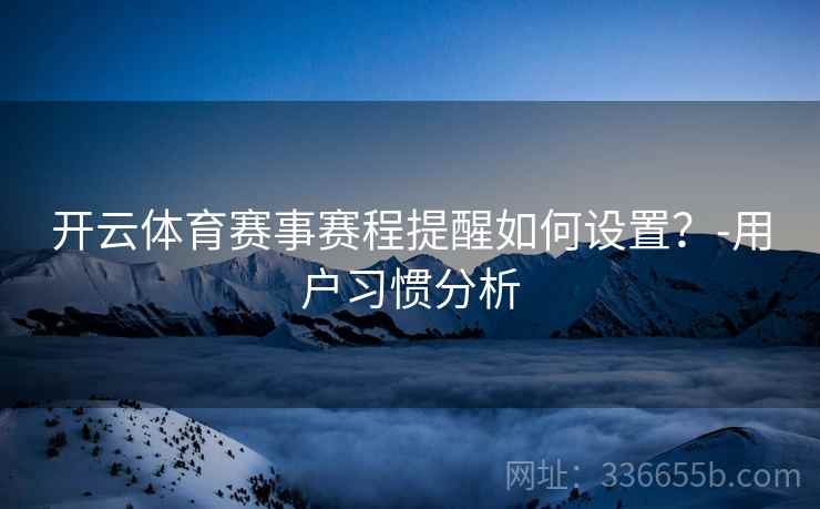 开云体育赛事赛程提醒如何设置？-用户习惯分析
