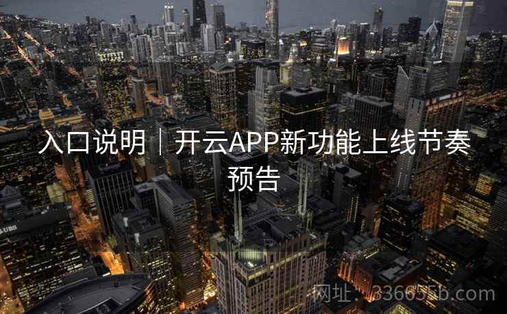 入口说明｜开云APP新功能上线节奏预告
