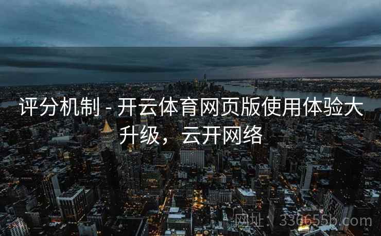 评分机制 - 开云体育网页版使用体验大升级，云开网络