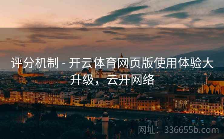 评分机制 - 开云体育网页版使用体验大升级，云开网络