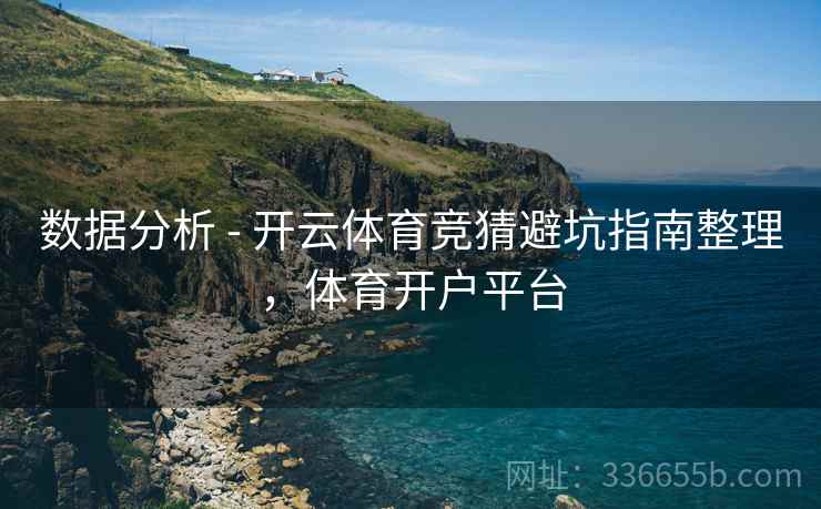 数据分析 - 开云体育竞猜避坑指南整理，体育开户平台