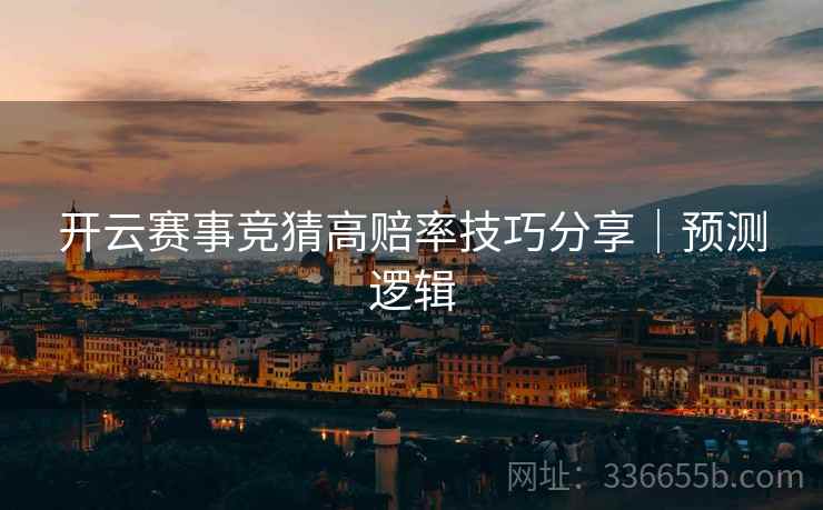 开云赛事竞猜高赔率技巧分享｜预测逻辑