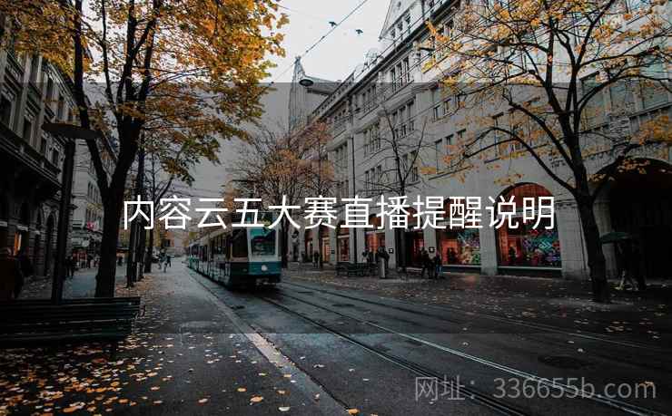 内容云五大赛直播提醒说明