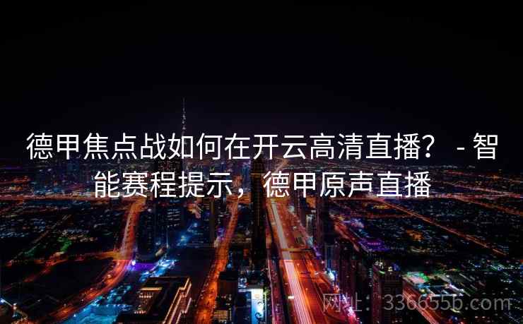 德甲焦点战如何在开云高清直播？ - 智能赛程提示，德甲原声直播